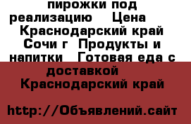  пирожки под реализацию. › Цена ­ 25 - Краснодарский край, Сочи г. Продукты и напитки » Готовая еда с доставкой   . Краснодарский край